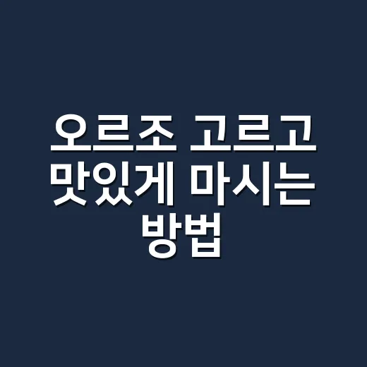 오르조 고르고 맛있게 마시는 방법 - 요약