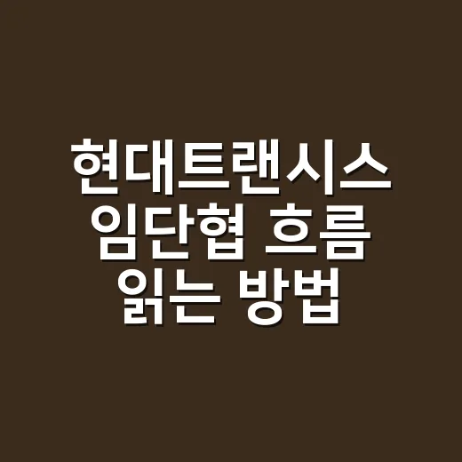 현대트랜시스 임단협 흐름 읽는 방법 - 요약