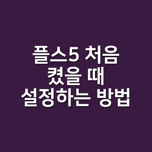 플스5 처음 켰을 때 설정하는 방법 - 요약