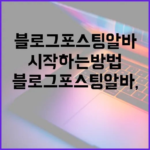 블로그 포스팅 알바, 효과적으로 시작하는 방법 - 요약