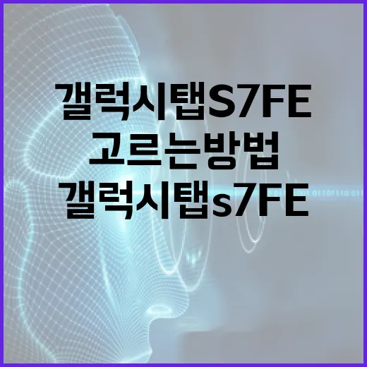 갤럭시탭S7FE 제대로 고르는 방법, 아직 쓸 만한지 판단하려면 이렇게 - 요약