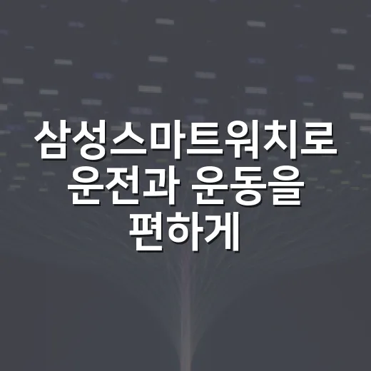 삼성스마트워치로 운전과 운동을 편하게 관리하는 방법 - 요약