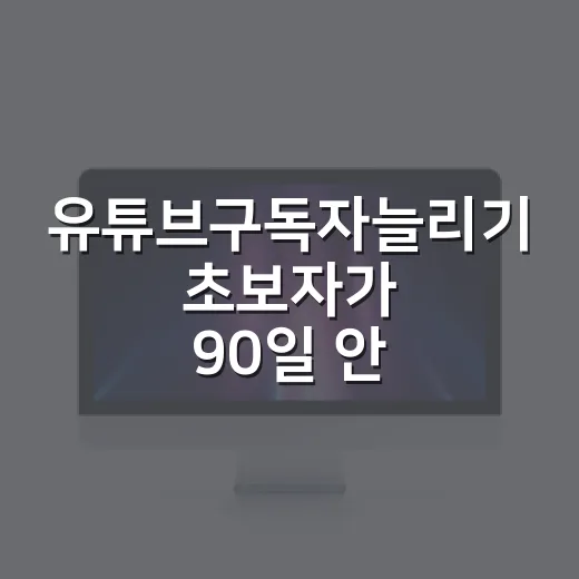 유튜브구독자늘리기 초보자가 90일 안에 방향 잡는 방법 - 요약