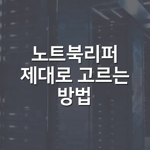노트북리퍼 제대로 고르는 방법, 초보자가 놓치기 쉬운 체크포인트 - 요약