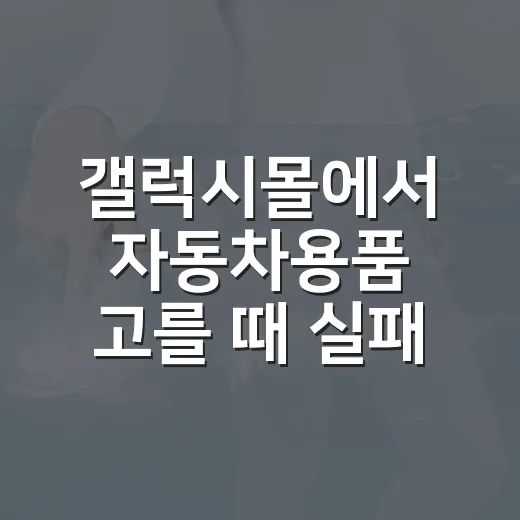 갤럭시몰에서 자동차용품 고를 때 실패 줄이는 방법 - 요약