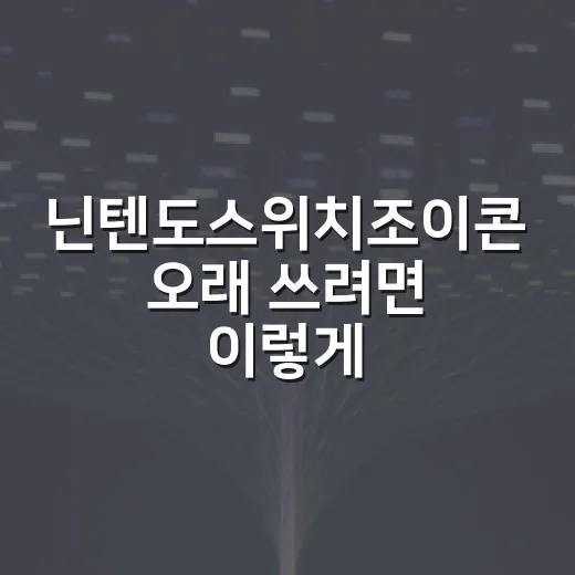 닌텐도스위치조이콘 오래 쓰려면 이렇게 관리하는 방법 - 요약