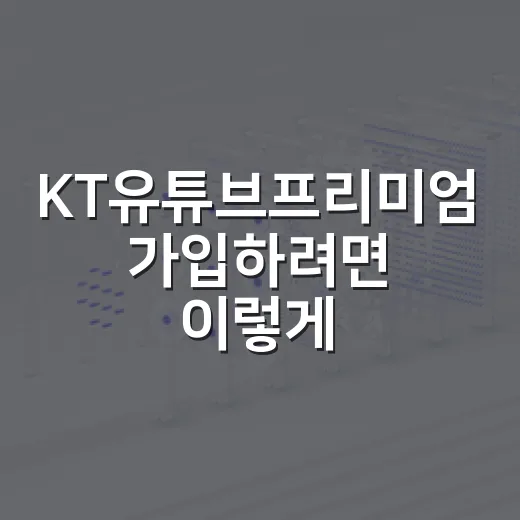KT유튜브프리미엄 가입하려면 이렇게 비교하세요 - 요약