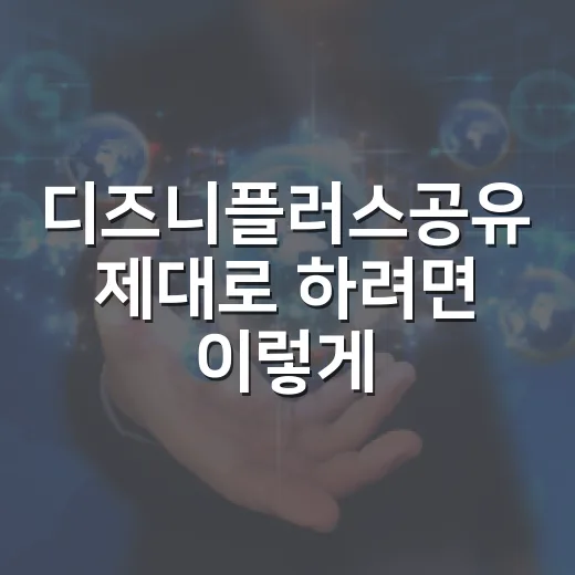 디즈니플러스공유 제대로 하려면 이렇게 확인하세요 - 요약