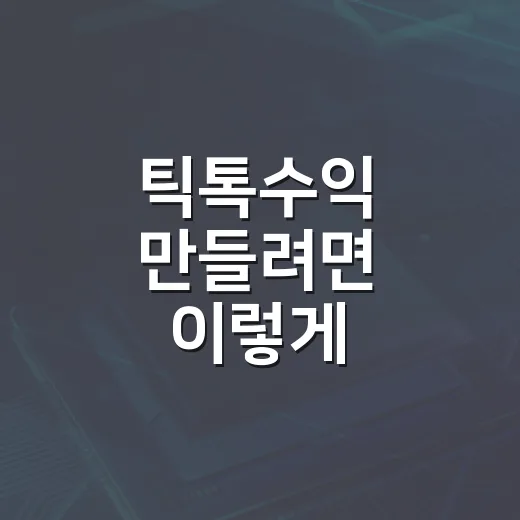 틱톡수익 만들려면 이렇게 시작하면 됩니다: 조회수보다 먼저 잡아야 할 5가지 - 요약