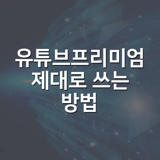 유튜브프리미엄 제대로 쓰는 방법, 가입 전 확인하면 돈 아끼는 설정까지 - 요약