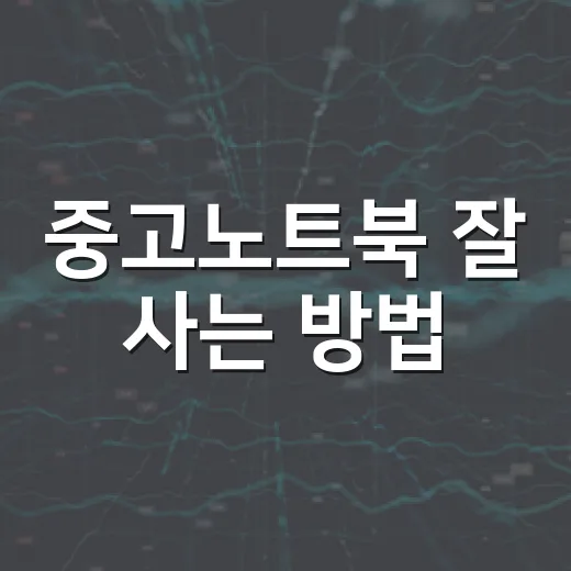 중고노트북 잘 사는 방법, 초보자가 확인해야 할 체크리스트 - 요약