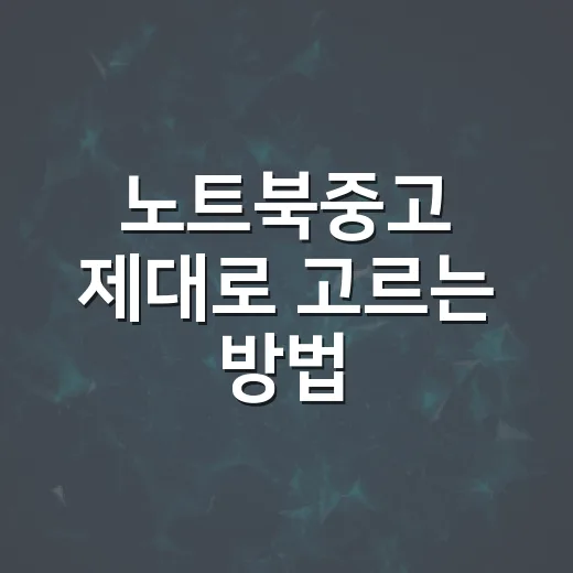 노트북중고 제대로 고르는 방법, 초보자가 놓치기 쉬운 체크포인트 - 요약