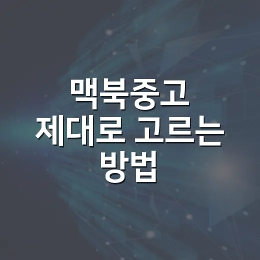 맥북중고 제대로 고르는 방법: 초보자가 가격부터 배터리까지 확인하는 순서 - 요약