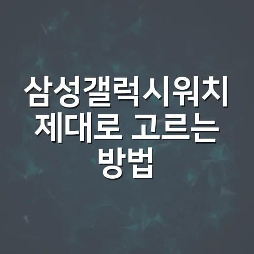 삼성갤럭시워치 제대로 고르는 방법, 초보자는 이렇게 선택하면 됩니다 - 요약