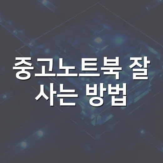 중고노트북 잘 사는 방법, 초보자가 놓치기 쉬운 체크포인트 - 요약