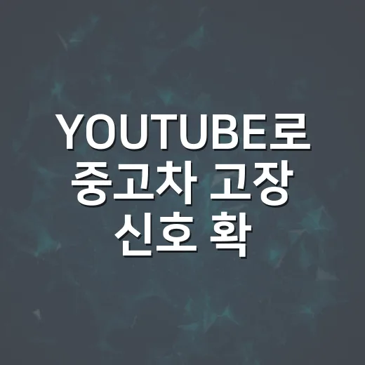 YOUTUBE로 중고차 고장 신호 확인하는 방법, 영상 볼 때 꼭 봐야 할 포인트 - 요약