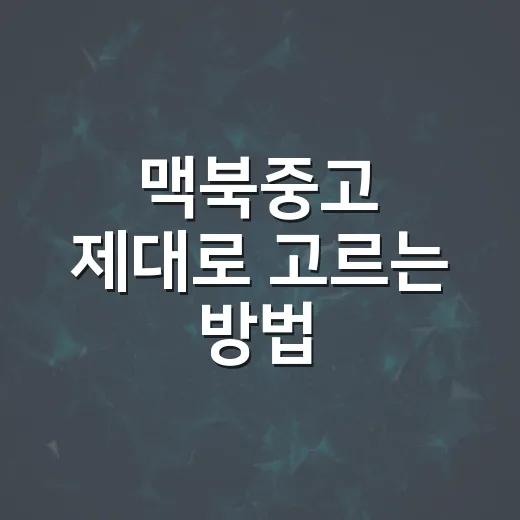 맥북중고 제대로 고르는 방법, 초보자도 실수 줄이려면 이렇게 - 요약