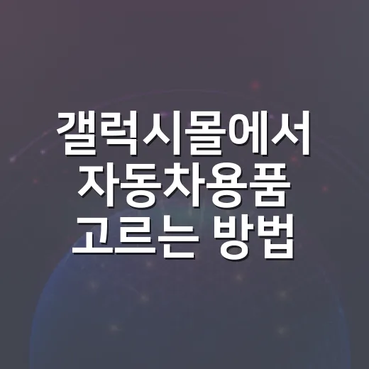 갤럭시몰에서 자동차용품 고르는 방법, 실패 줄이려면 이렇게 보세요 - 요약