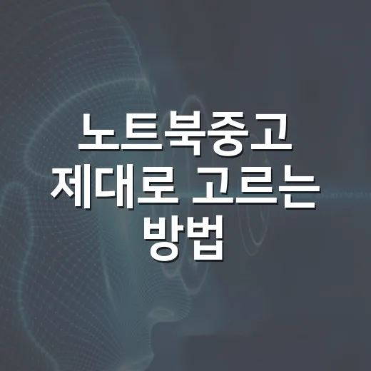 노트북중고 제대로 고르는 방법, 초보자는 이렇게 확인하면 됩니다 - 요약