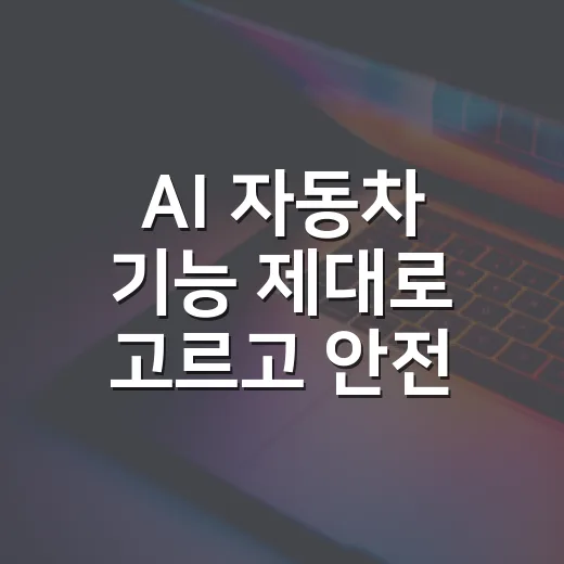 AI 자동차 기능 제대로 고르고 안전하게 쓰는 방법 - 요약