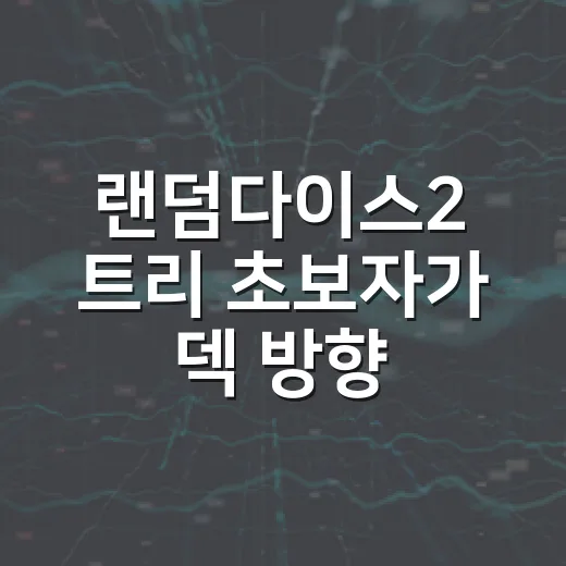 랜덤다이스2 트리 초보자가 덱 방향 잡는 방법 - 요약