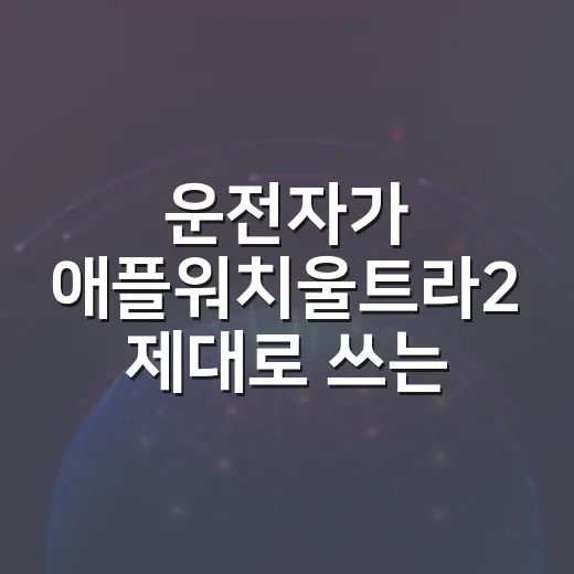 운전자가 애플워치울트라2 제대로 쓰는 방법 - 요약