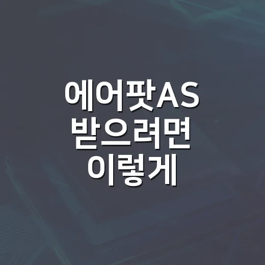 에어팟AS 받으려면 이렇게 준비하면 덜 헤맵니다 - 요약