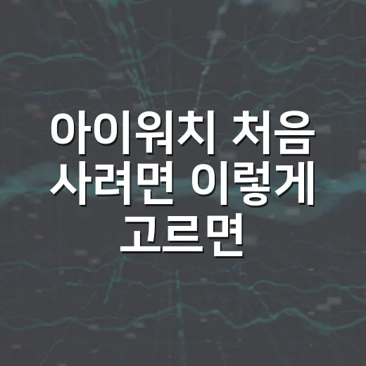 아이워치 처음 사려면 이렇게 고르면 실패가 적습니다 - 요약