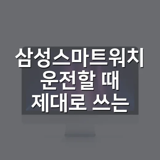 삼성스마트워치 운전할 때 제대로 쓰는 방법 - 요약