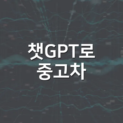 챗GPT로 중고차·정비비 똑똑하게 확인하는 방법 - 요약