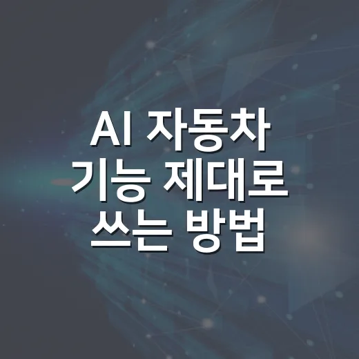 AI 자동차 기능 제대로 쓰는 방법, 운전자가 먼저 확인할 것들 - 요약
