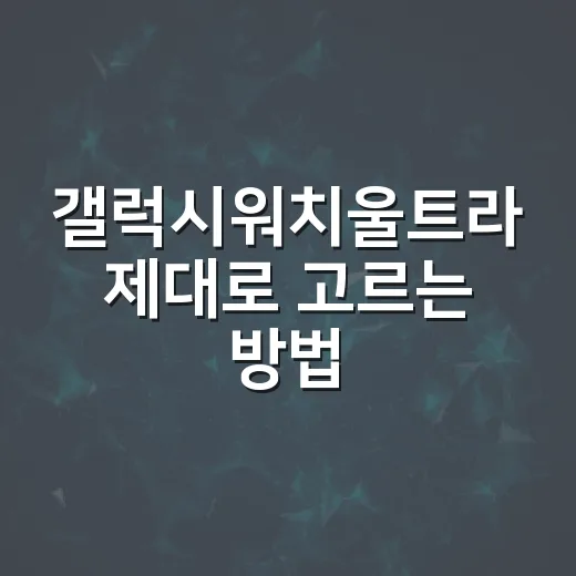 갤럭시워치울트라 제대로 고르는 방법, 운동용인지 일상용인지 먼저 따져보세요 - 요약