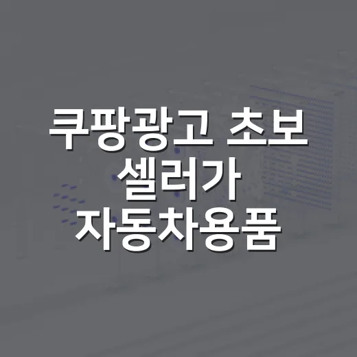 쿠팡광고 초보 셀러가 자동차용품 매출 늘리는 방법 - 요약