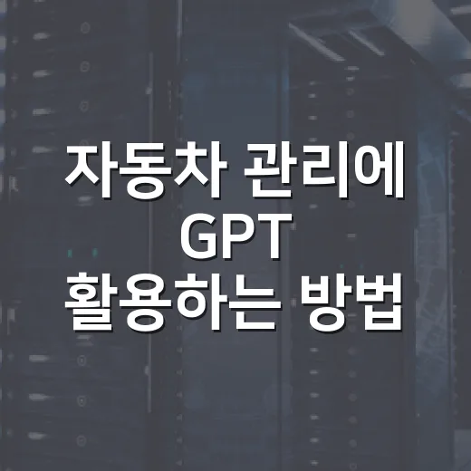 자동차 관리에 GPT 활용하는 방법, 초보 운전자도 실수 줄이는 질문법 - 요약