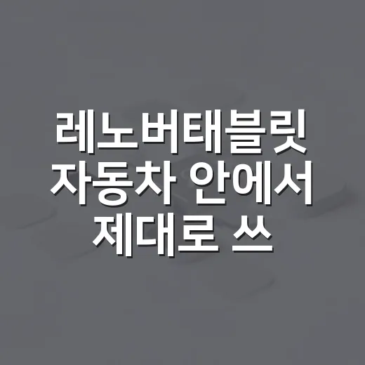 레노버태블릿 자동차 안에서 제대로 쓰려면 이렇게 고르세요 - 요약