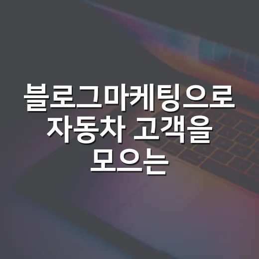 블로그마케팅으로 자동차 고객을 모으는 방법 - 요약