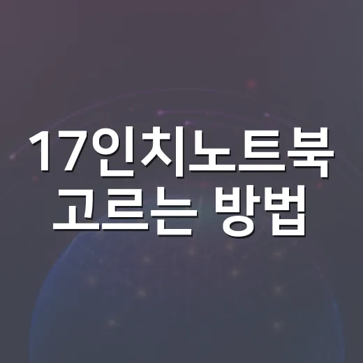17인치노트북 고르는 방법, 자동차 작업까지 생각한다면 이렇게 보세요 - 요약