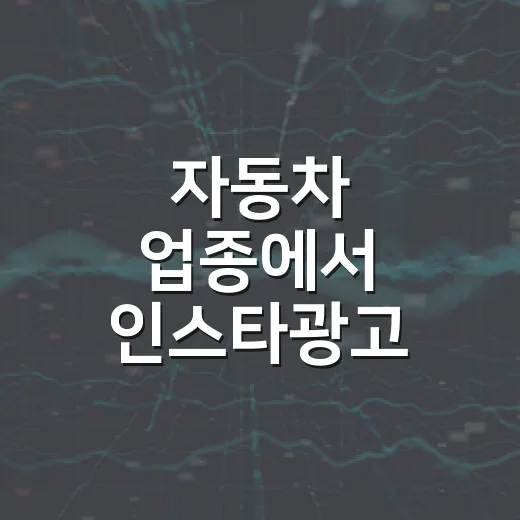 자동차 업종에서 인스타광고 제대로 집행하는 방법 - 요약