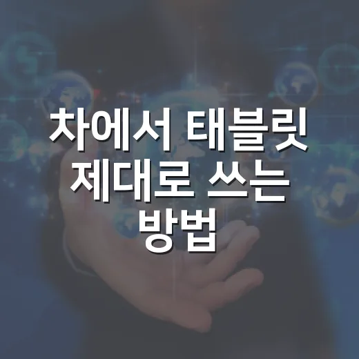 차에서 태블릿 제대로 쓰는 방법, 거치부터 충전까지 초보자를 위한 세팅법 - 요약