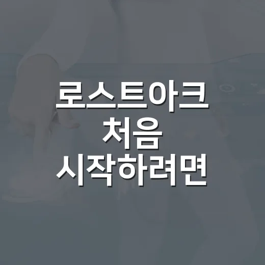 로스트아크 처음 시작하려면 이렇게 키우는 방법 - 요약