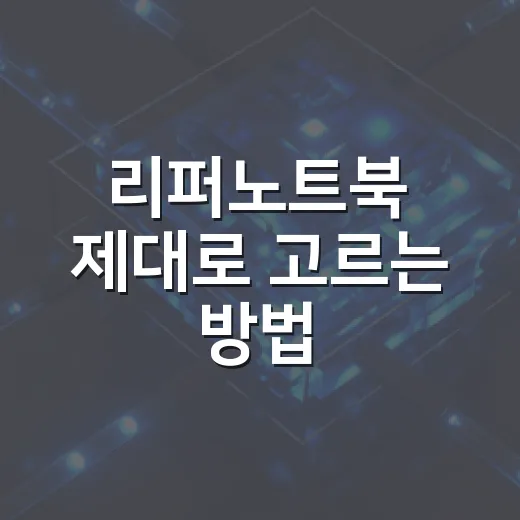 리퍼노트북 제대로 고르는 방법, 초보자가 놓치기 쉬운 체크포인트 - 요약