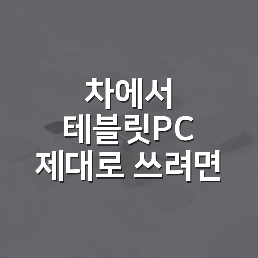 차에서 테블릿PC 제대로 쓰려면 이렇게 세팅하세요 - 요약