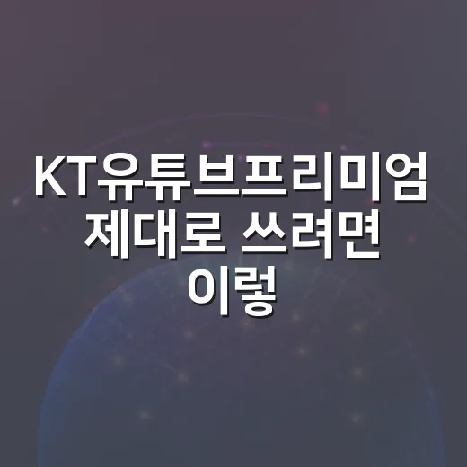 KT유튜브프리미엄 제대로 쓰려면 이렇게 고르면 됩니다 - 요약