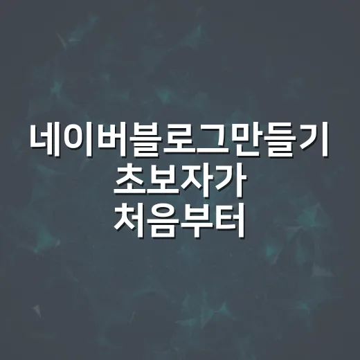 네이버블로그만들기 초보자가 처음부터 제대로 시작하는 방법 - 요약