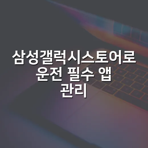삼성갤럭시스토어로 운전 필수 앱 관리하는 방법 - 요약