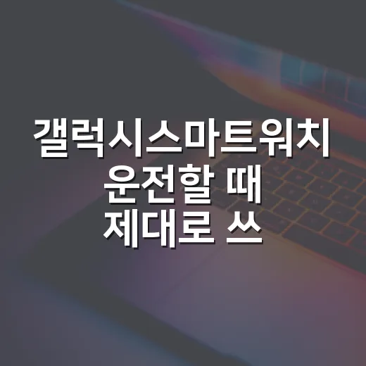 갤럭시스마트워치 운전할 때 제대로 쓰는 방법 - 요약