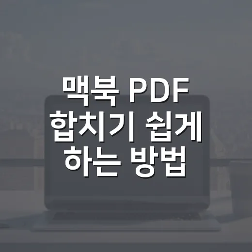 맥북 PDF 합치기 쉽게 하는 방법, 미리보기 앱만으로 충분합니다 - 요약