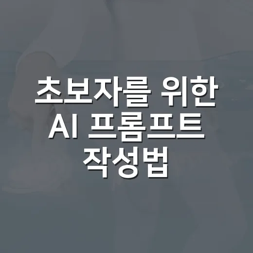 초보자를 위한 AI 프롬프트 작성법, 원하는 답변을 빠르게 얻는 방법 - 요약