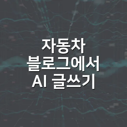 자동차 블로그에서 AI 글쓰기 제대로 활용하는 방법 - 요약