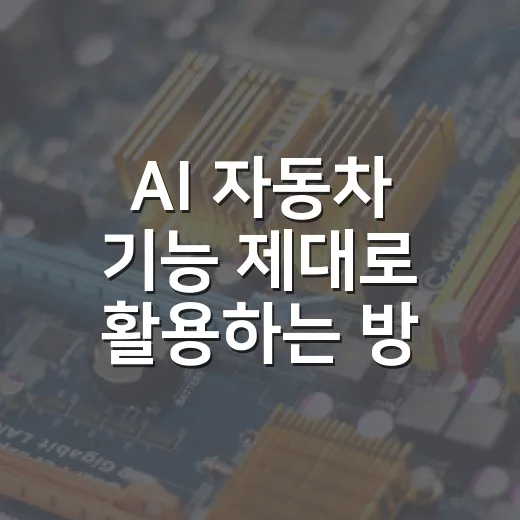 AI 자동차 기능 제대로 활용하는 방법, 초보 운전자도 헷갈리지 않게 이렇게 쓰면 됩니다 - 요약